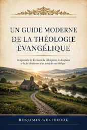 Image de l'icône Un guide moderne de la théologie évangélique: Comprendre les Écritures, la rédemption, le discipulat et la foi chrétienne d'un point de vue biblique