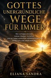 Symbolbild für GOTTES UNERGRÜNDLICHE WEGE FÜR IMMER: Wie verfolgte Christen meinen Glauben vertieften und ein Leben entfachten-VERÄNDERUNG DER SPIRITUELLEN ERNEUERUNG