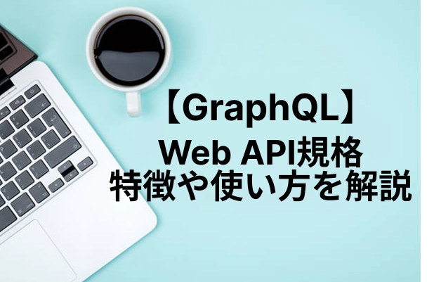 GraphQLとは？メリットや特徴、具体的な使い方を分かりやすく解説