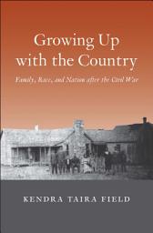 Icon image Growing Up with the Country: Family, Race, and Nation after the Civil War