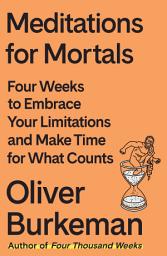 Icon image Meditations for Mortals: Four Weeks to Embrace Your Limitations and Make Time for What Counts