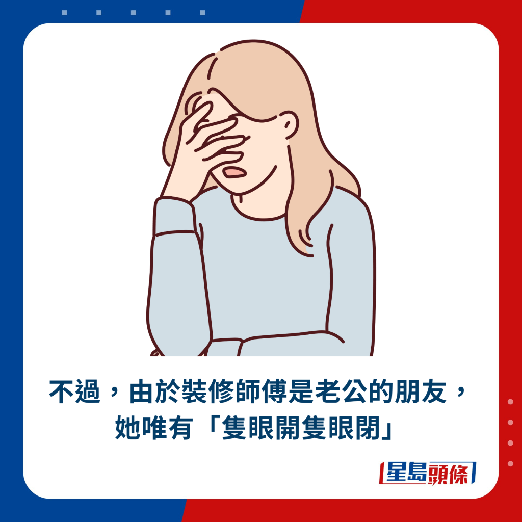 不過，由於裝修師傅是老公的朋友，她唯有「隻眼開隻眼閉」