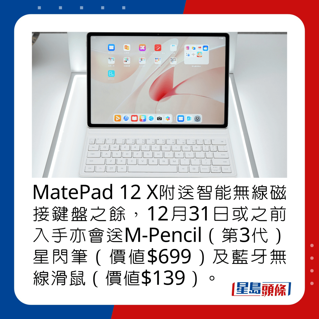 MatePad 12 X附送智能無線磁接鍵盤之餘，12月31日或之前入手亦會送M-Pencil（第3代）星閃筆（價值$699）及藍牙無線滑鼠（價值$139）。