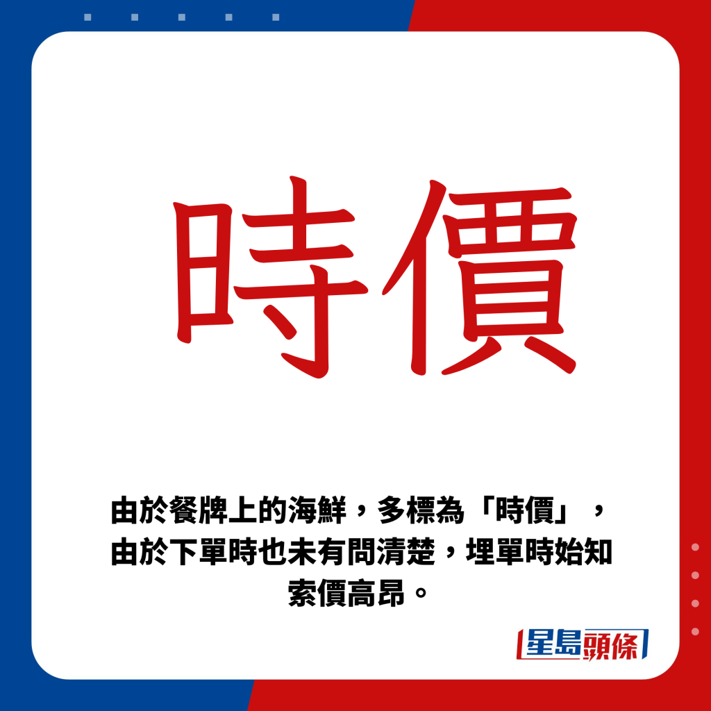 餐牌上的海鮮多標為「時價」，下單時也未有問清楚，至埋單時始知索價高昂。