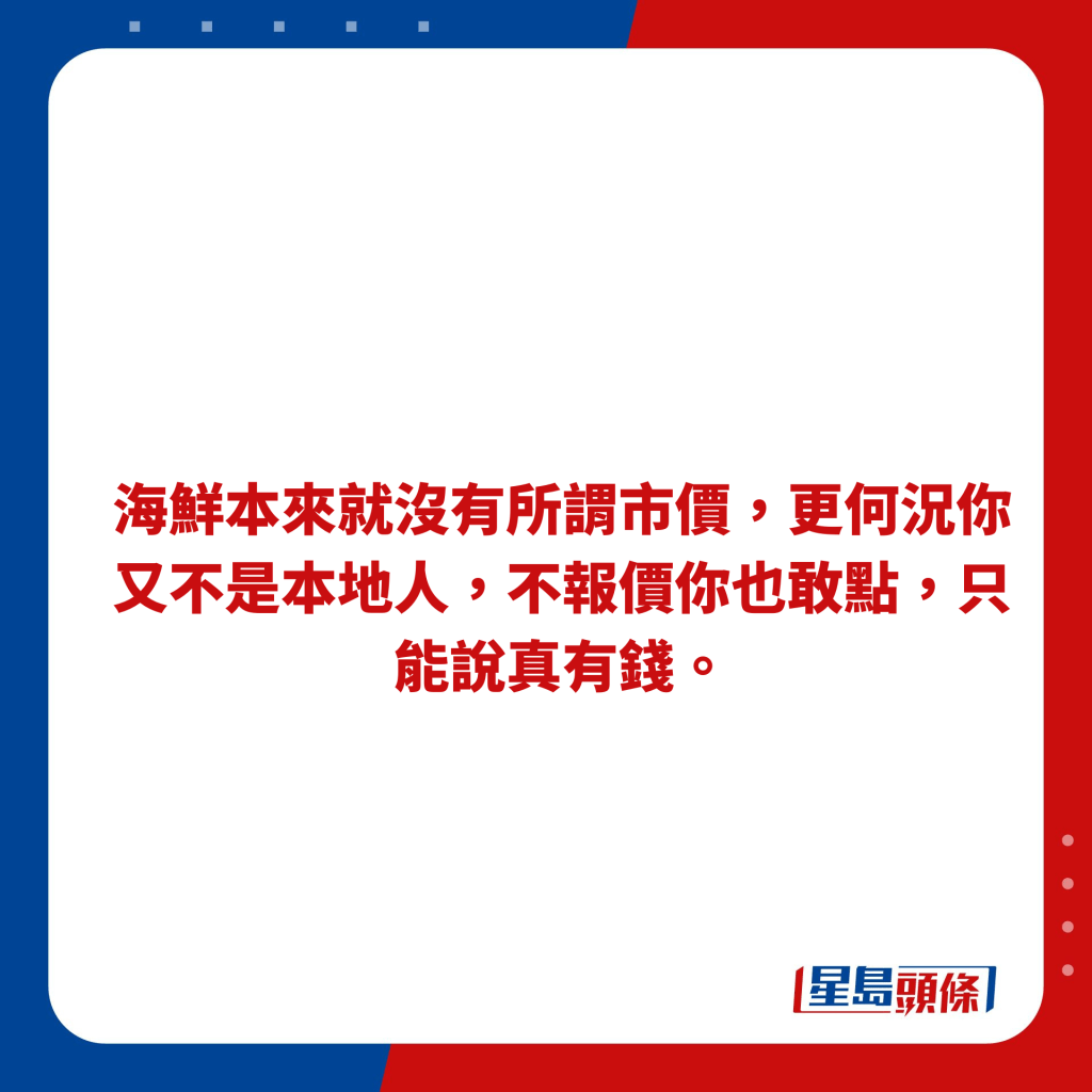 海鮮本來就沒有所謂市價，更何況你又不是本地人，不報價你也敢點，只能說真有錢。