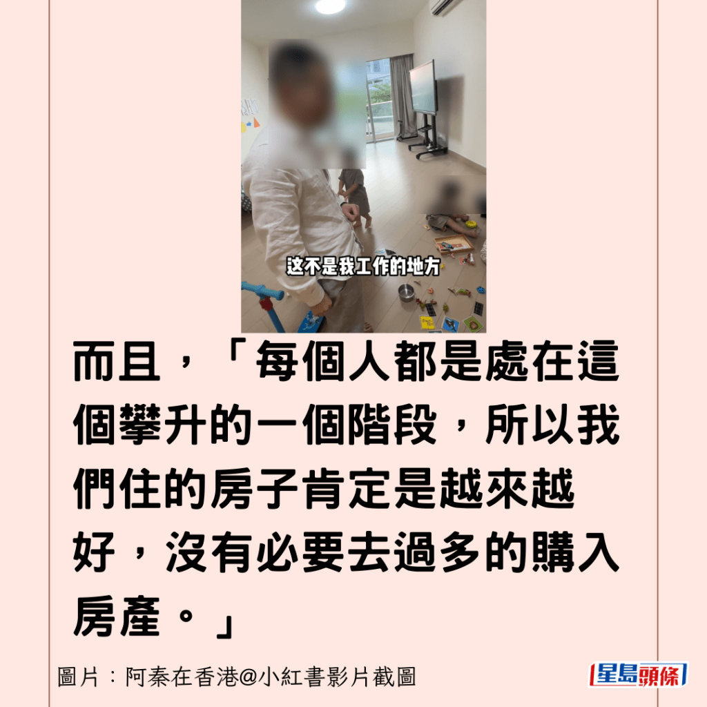 而且，「每個人都是處在這個攀升的一個階段，所以我們住的房子肯定是越來越好，沒有必要去過多的購入房產。」