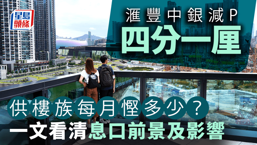 美國減息｜滙豐中銀減P四分一厘至5.375厘 供樓族每月可慳多少？一文看清息口前景及影響