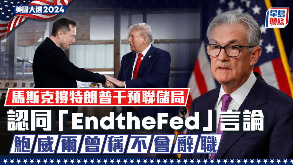 馬斯克撐特朗普干預聯儲局  認同「EndtheFed」言論 鮑威爾曾稱不會辭職