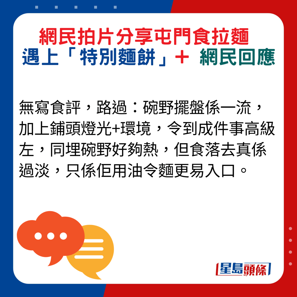 網民回應：無寫食評，路過：碗野擺盤係一流，加上鋪頭燈光+環境，令到成件事高級左，同埋碗野好夠熱，但食落去真係過淡，只係佢用油令麵更易入口。