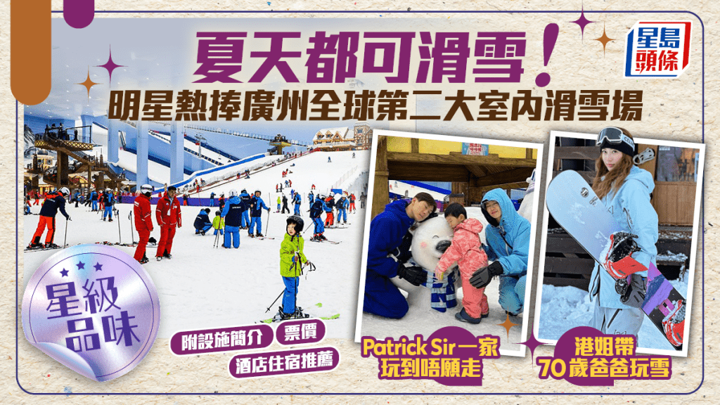 夏天都可滑雪！明星熱捧廣州全球第二大室內滑雪場  港姐帶七旬父落場盡興  Patrick Sir囝囝玩到唔願走丨星級品味