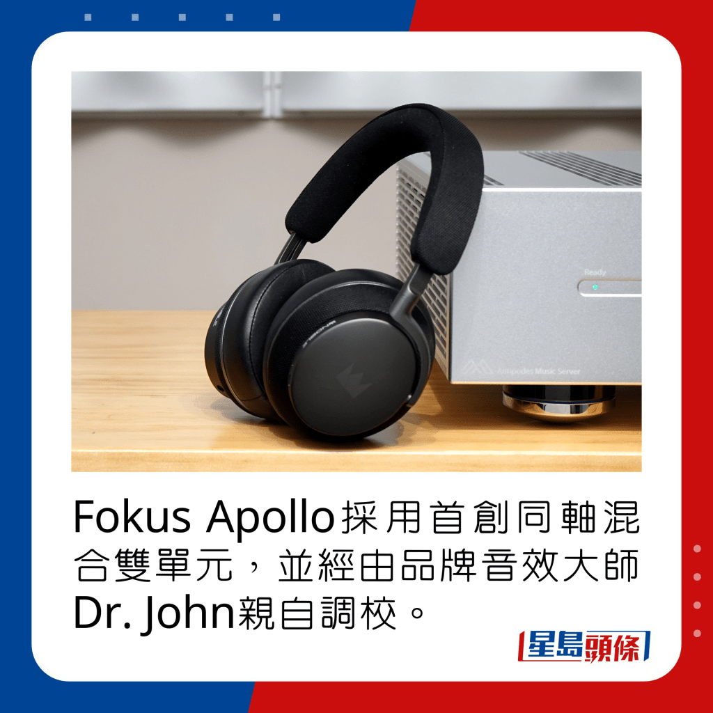 Fokus Apollo採用首創同軸混合雙單元，並經由品牌音效大師Dr. John親自調校。