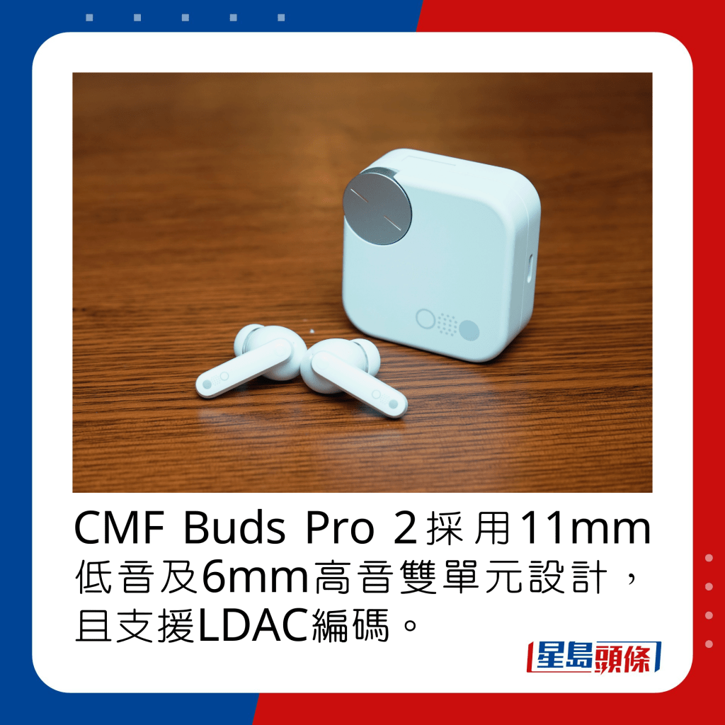 CMF Buds Pro 2採用11mm低音及6mm高音雙單元設計，且支援LDAC編碼。