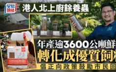 港人北上廚餘養蟲 年產逾3600公噸鮮蟲 轉化成優質飼料 倡正向政策鼓勵市民回收