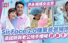 洪永城細女出世！老婆梁諾妍晒B女照報喜  「Sir Face 2.0」被爸爸緊抱現嫌棄表情？