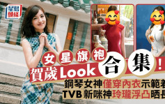 女星旗袍賀歲Look合集！鋼琴女神僅穿內衣示範着衫  TVB新咪神玲瓏浮凸晒長腿