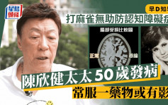 早D知早D醫丨打麻雀無助防認知障礙症？陳欣健太太50歲發病 常服一藥物或有影響