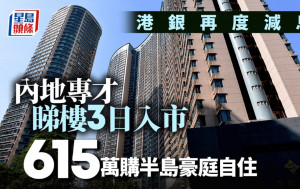 港银再度减息 内地专才睇楼3日入市 615万购半岛豪庭自住