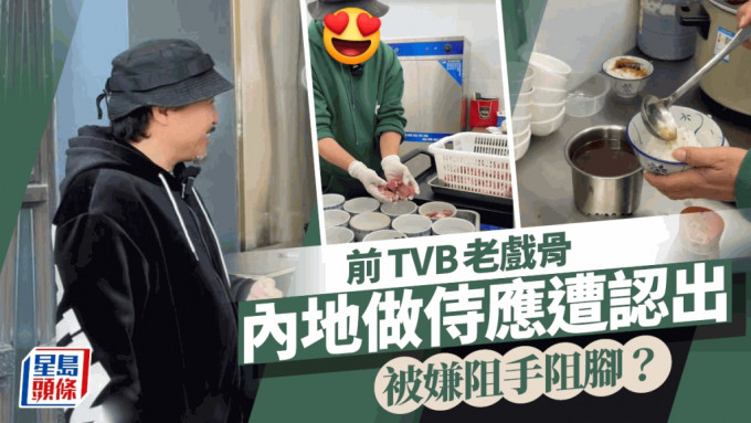 前TVB老戲骨內地做侍應遭認出！被嫌阻手阻腳   員工餐僅吃豬油撈飯