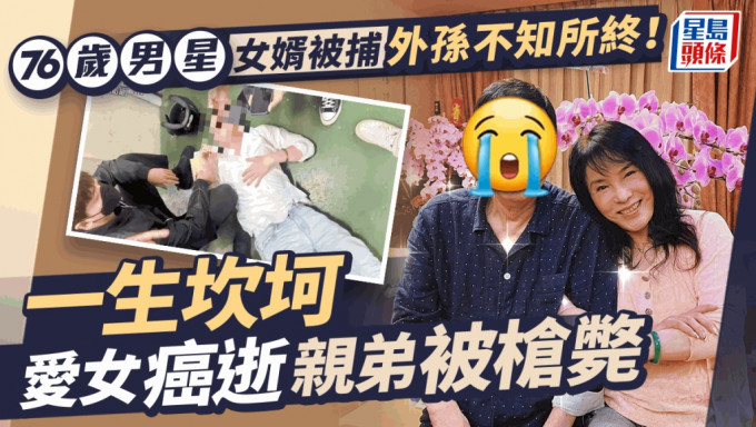 76歲男星女婿突然被捕外孫不知所終！一生坎坷愛女癌逝  親弟於內地被槍斃