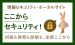 情報セキュリティ・ポータルサイト ここからセキュリティ!